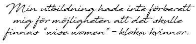 Citat: Min utbildning hade inte förberett mig för möjligheten att det skulle finnas "wise women" – kloka kvinnor.