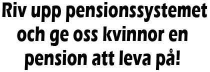 Rubrik: Riv upp pensionssystemet och ge oss kvinnor en pension att leva på!