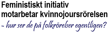 Rubrik: Feministiskt Initiativ motarbetar kvinnojoursrörelsen - hur ser de på folkrörelser egentligen?