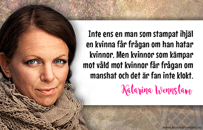 Inte ens en man som stampat ihjäl en kvinna får frågan om han hatar kvinnor. Men kvinnor som kämpar mot våld mot kvinnor får frågan om manshat och det r fan inte klokt. Katarina Wennstam