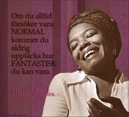 Om du alltid fårsåker vara normal kommer du aldrig upptäcka hur fantastisk du kan vara. Maya Angelou
