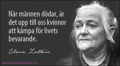 Citat: När männen dödar, är det upp till oss kvinnor att kämpa för livets bevarande. Clara Zetkin