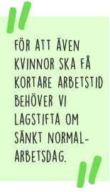 Citat: För att även kvinnor ska få kortare arbetstid behöver vi lagstifta om sänkt normalarbetsdag.