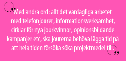 Med andra ord: allt det vardagliga arbetet  med telefonjourer, informationsverksamhet, cirklar för nya jourkvinnor, opinionsbildande kampanjer etc, ska jourerna behöva lägga tid på att hela tiden försöka söka projektmedel till.