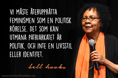 Citat: Vi måste återupprätta  feminismen som en politisk rörelse. Det som kan utmana patriarkatet är politik, och inte en livsstil eller identitet. bell hooks