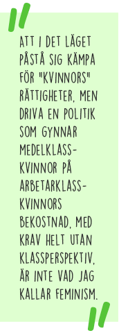 Citata: Att i det läget påstå sig kämpa för "kvinnors" rättigheter, men driva en politik som gynnar medelklasskvinnor på arbetarklasskvinnors bekostnad, med krav helt utan klassperspektiv, är inte vad jag kallar feminism.