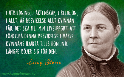 Citat: I utbildning, i äktenskap, i religion, i allt, är besvikelse allt kvinnan får. Det ska bli min livsuppgift att fördjupa denna besvikelse i varje kvinnas hjärta tills hon inte längre böjer sig för den. Lucy Stone