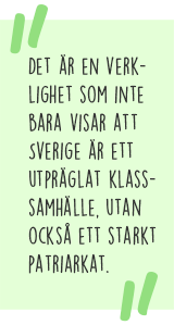 Citat: Det är en verklighet som inte bara visar att Sverige är ett utpräglat klassamhälle, utan också ett starkt patriarkat.