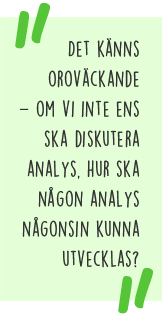 Citat: Det känns oroväckande – om vi inte ens ska diskutera analys, hur ska någon analys någonsin kunna utvecklas?