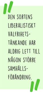 Citat: Den sortens liberalistiskt valfrihetstänkande har aldrig lett till någon större samhällsförändring.