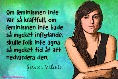 Bild av Jessica Valenti och texten: Om feminismen inte var så kraftfull, om feminismen inte hade så mycket inflytande, skulle folk inte ägna så mycket tid åt att nedvärdera den.