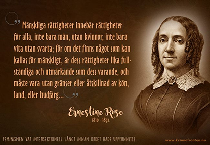 Illustration av Ernestine Rose (1810-1892) med texten:  Mänskliga rättigheter innebär rättigheter för alla, inte bara män, utan kvinnor, inte bara vita utan svarta; för om det finns något som kan kallas mänskligt, är dess rättigheter lika fullständiga och utmärkande som dess varande, och måste vara utan gränser eller åtskillnad av kön, land eller hudfärg...