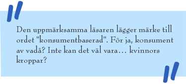 Blå ruta med citattecken och texten: Den uppmärksamma läsaren lägger märke till ordet "konsumentbaserad". För ja, konsument av vadå? Inte kan det väl vara… kvinnors kroppar?