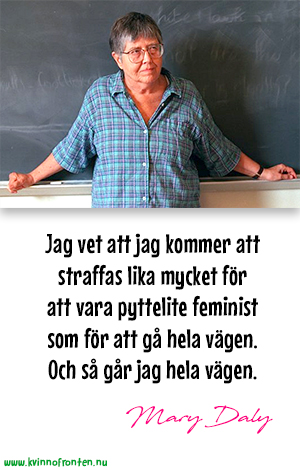 Jag vet att jag kommer att straffas lika mycket för att vara pyttelite feminist som för att gå hela vägen. Och så går jag hela vägen. Mary Daly