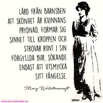 Lärd från barnsben att skönhet är kvinnans prydnad, formar sig sinnet till kroppen och strövar runt i sin förgyllda bur, sökande endast att utsmycka sitt fängelse. Mary Wollstonecraft