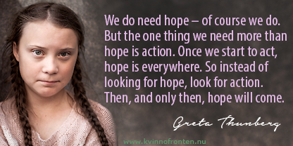 Citat: We do need hope – of course we do. But the one thing we need more than hope is action. Once we start to act, hope is everywhere. So instead of looking for hope, look for action. Then, and only then, hope will come. Greta Thunberg