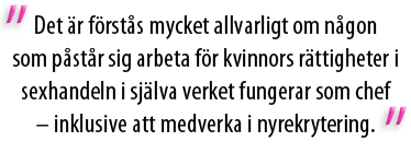 Det är förstås mycket allvarligt om en som påstår sig arbeta för kvinnors rättigheter i sexhandeln i själva verket fungerar som chef – inklusive att medverka i nyrekrytering.