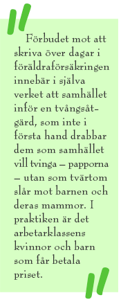 Citat-ruta med texten: Förbudet mot att skriva över dagar i föräldraförsäkringen innebär i själva verket att samhället inför en tvångsåtgärd, som inte i första hand drabbar dem som samhället vill tvinga – papporna – utan som tvärtom slår mot barnen och deras mammor. I praktiken är det arbetarklassens kvinnor och barn som får betala priset.