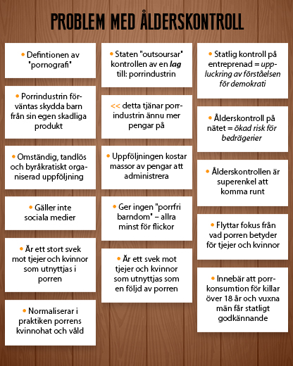 Ruta med små lappar med texter på, rubriken är Problem med ålderskontroll: - Defintionen av "pornografi", - statlig kontroll på entreprenad = uppluckring av förståelsen för , - porrindustrin förväntas skydda barn från sin egen skadliga produkt, - detta tjänar porrindustrin ännu mer pengar på, - ålderskontroll på nätet = ökad risk för bedrägerier, - omständig, tandlös och byråkratiskt organiserad uppföljning, - uppföljningen kostar massor av pengar att administrera, - ålderskontrollen är superenkel att komma runt, - gäller inte sociala medier, - ger ingen "porrfri barndom" – allra minst för flickor, - flyttar fokus från vad porren betyder för tjejer och kvinnor, - är ett stort svek mot tjejer och kvinnor som utnyttjas i porren, - är ett svek mot tjejer och kvinnor som utnyttjas som en följd av porren, - innebär att porrkonsumtion för killar över 18 år och vuxna män får statligt godkännande, - normaliserar porrens kvinnohat och våld.