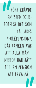 Citat: Förr krävde en bred folkrörelse det som kallades "folkpension", där tanken var att alla människor har rätt till en pension att leva på.