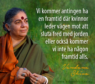 Foto av Vandana Shiva och citatet: Vi kommer antingen ha en framtid där kvinnor leder vägen mot att sluta fred med jorden eller också kommer vi inte ha någon framtid alls