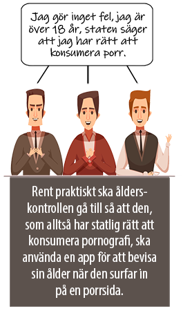 Illustration där tre killar säger att Jag gör inget fel, jag är övber 18 år, staten säger att jag har rätt att konsumera porr. Under står: Rent praktiskt ska ålderskontrollen gå till så, att den som har statlig rätt att konsumera pornografi, ska använda en app för att bevisa sin ålder när den surfar in på en porrsida.